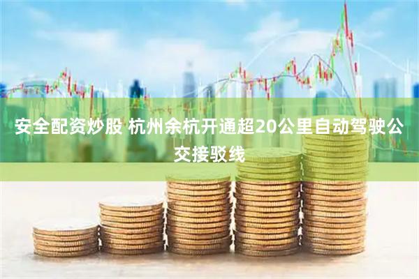 安全配资炒股 杭州余杭开通超20公里自动驾驶公交接驳线