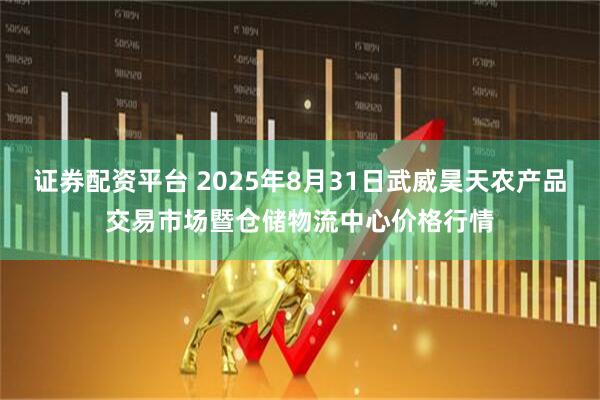 证券配资平台 2025年8月31日武威昊天农产品交易市场暨仓储物流中心价格行情