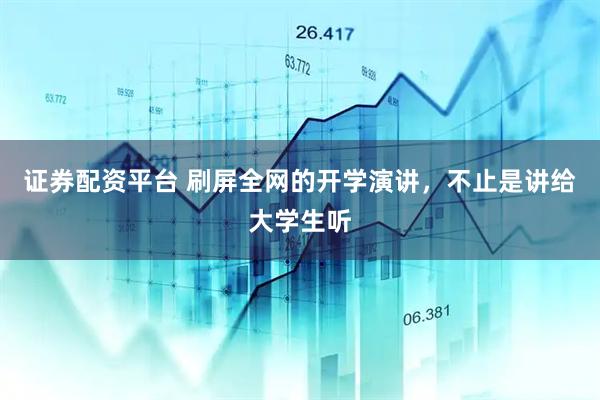 证券配资平台 刷屏全网的开学演讲，不止是讲给大学生听