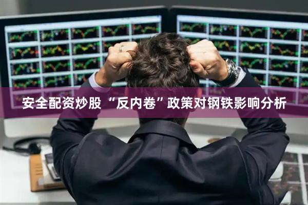 安全配资炒股 “反内卷”政策对钢铁影响分析