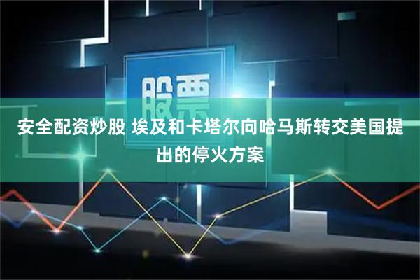 安全配资炒股 埃及和卡塔尔向哈马斯转交美国提出的停火方案