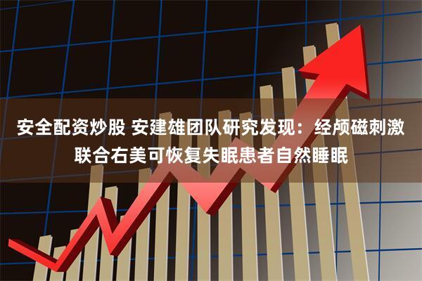 安全配资炒股 安建雄团队研究发现：经颅磁刺激联合右美可恢复失眠患者自然睡眠
