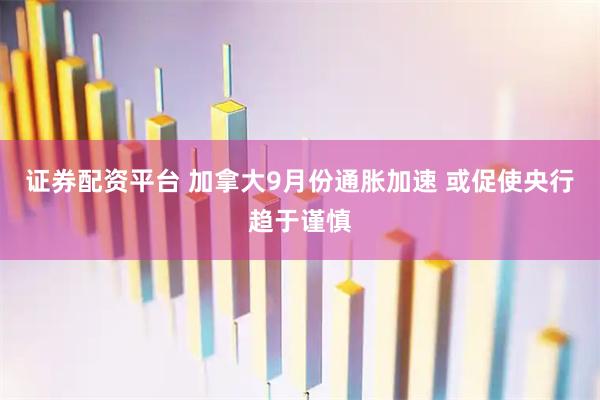 证券配资平台 加拿大9月份通胀加速 或促使央行趋于谨慎