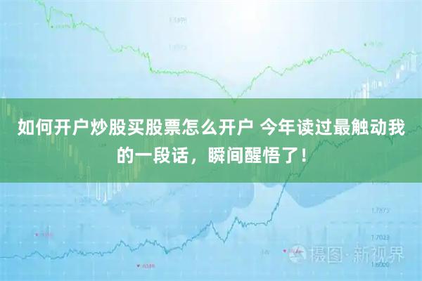 如何开户炒股买股票怎么开户 今年读过最触动我的一段话，瞬间醒悟了！