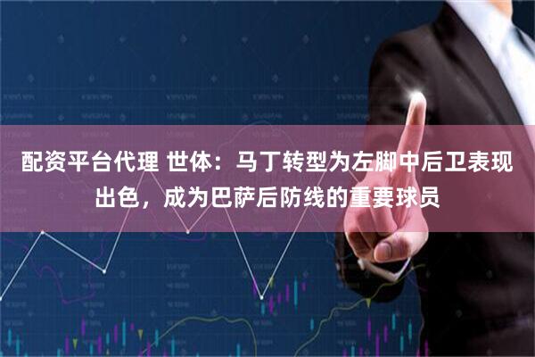 配资平台代理 世体:马丁转型为左脚中后卫表现出色,成为巴萨后防线的重要球员