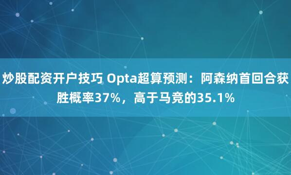 炒股配资开户技巧 Opta超算预测：阿森纳首回合获胜概率37%，高于马竞的35.1%