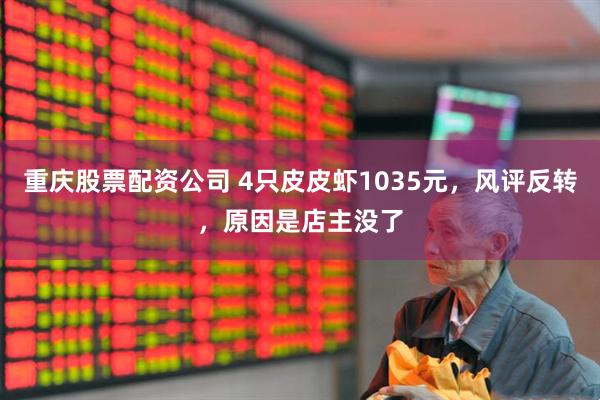 重庆股票配资公司 4只皮皮虾1035元，风评反转，原因是店主没了