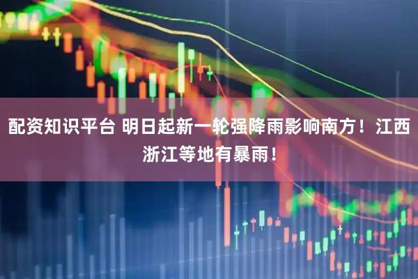配资知识平台 明日起新一轮强降雨影响南方！江西浙江等地有暴雨！