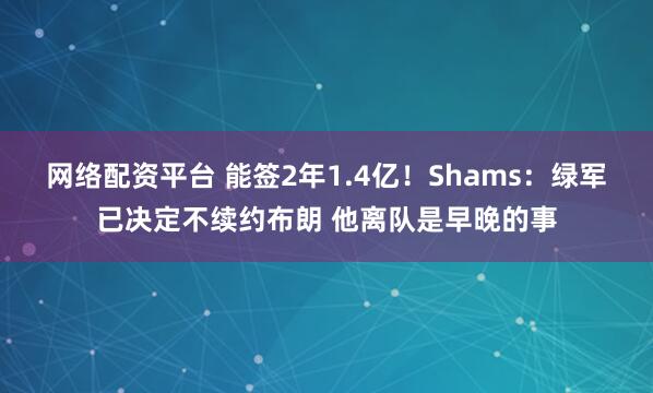 网络配资平台 能签2年1.4亿！Shams：绿军已决定不续约布朗 他离队是早晚的事