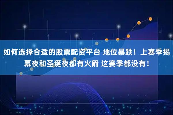 如何选择合适的股票配资平台 地位暴跌！上赛季揭幕夜和圣诞夜都有火箭 这赛季都没有！